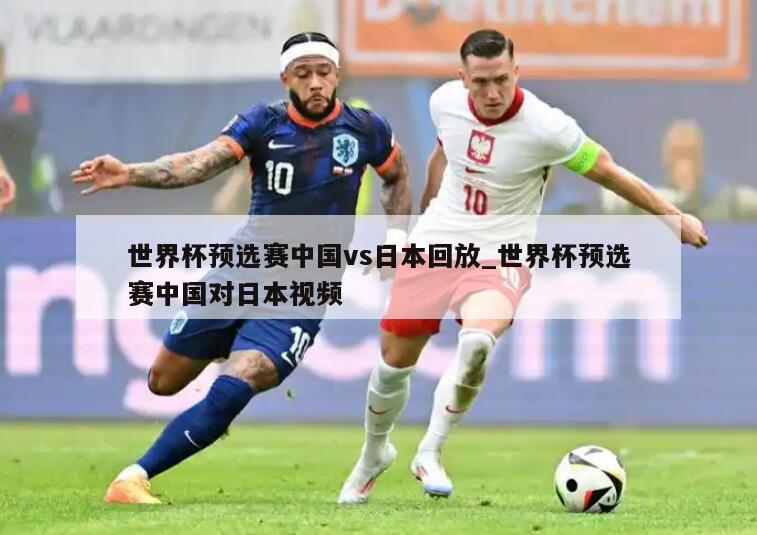 世界杯预选赛中国vs日本回放_世界杯预选赛中国对日本视频