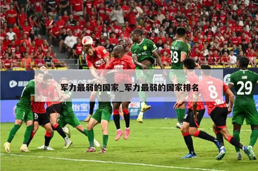 军力最弱的国家_军力最弱的国家排名