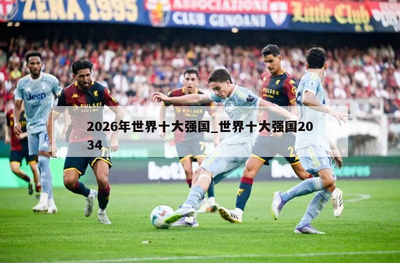 2026年世界十大强国_世界十大强国2034