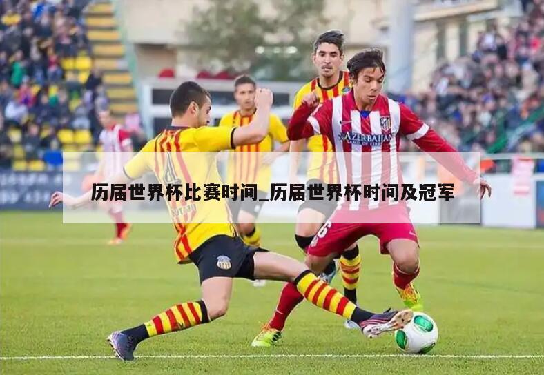 历届世界杯比赛时间_历届世界杯时间及冠军