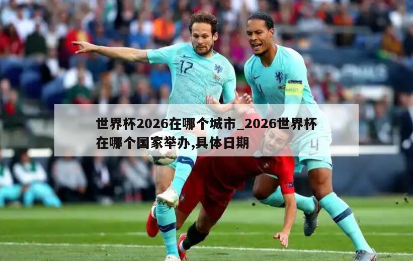 世界杯2026在哪个城市_2026世界杯在哪个国家举办,具体日期