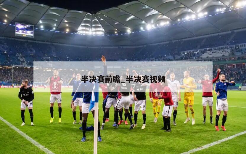 半决赛前瞻_半决赛视频