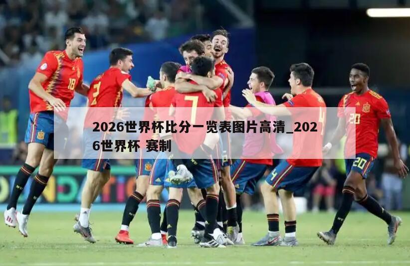2026世界杯比分一览表图片高清_2026世界杯 赛制