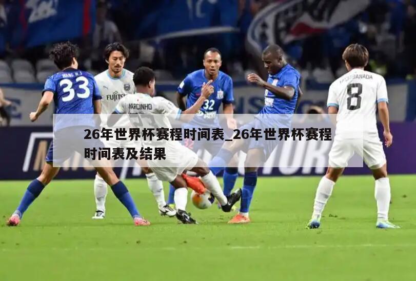 26年世界杯赛程时间表_26年世界杯赛程时间表及结果