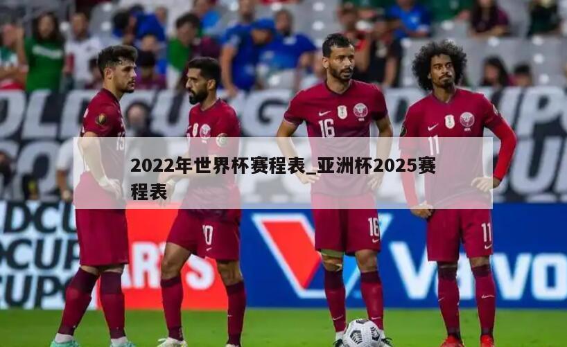 2022年世界杯赛程表_亚洲杯2025赛程表