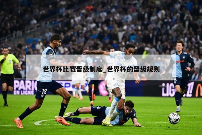 世界杯比赛晋级制度_世界杯的晋级规则