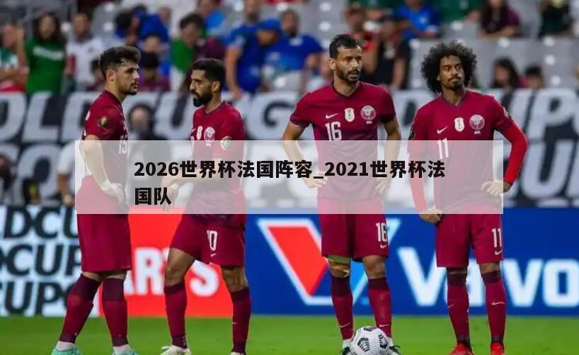 2026世界杯法国阵容_2021世界杯法国队
