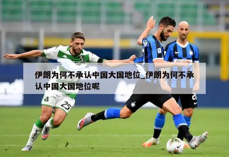 伊朗为何不承认中国大国地位_伊朗为何不承认中国大国地位呢