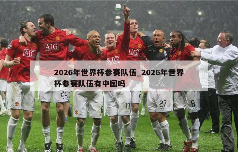 2026年世界杯参赛队伍_2026年世界杯参赛队伍有中国吗