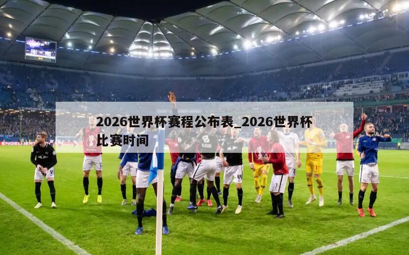 2026世界杯赛程公布表_2026世界杯比赛时间