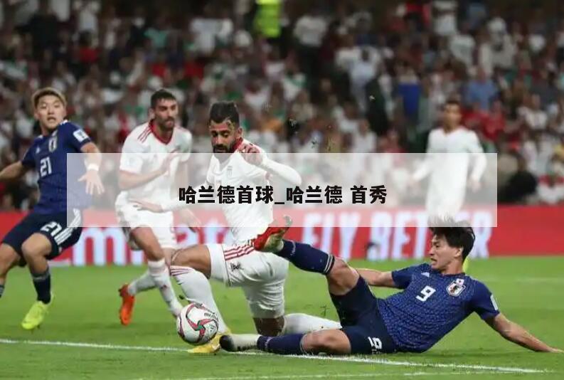 哈兰德首球_哈兰德 首秀