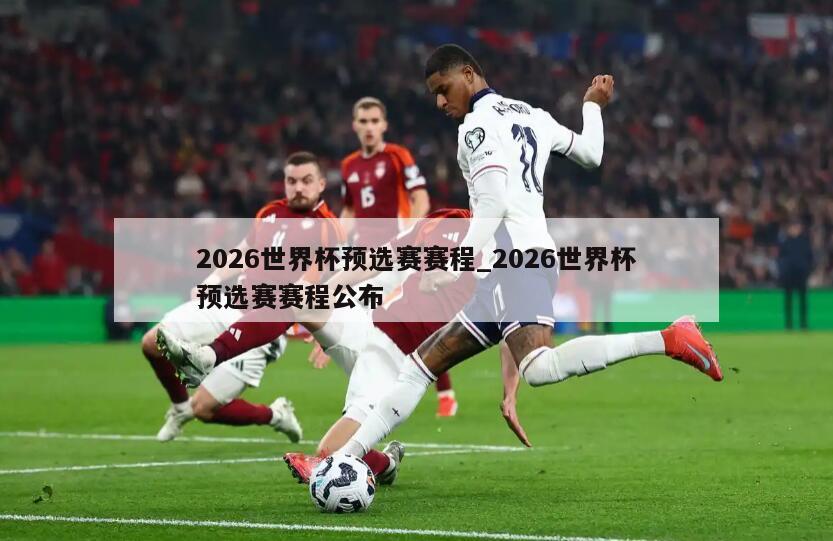 2026世界杯预选赛赛程_2026世界杯预选赛赛程公布
