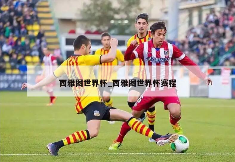 西雅图世界杯_西雅图世界杯赛程