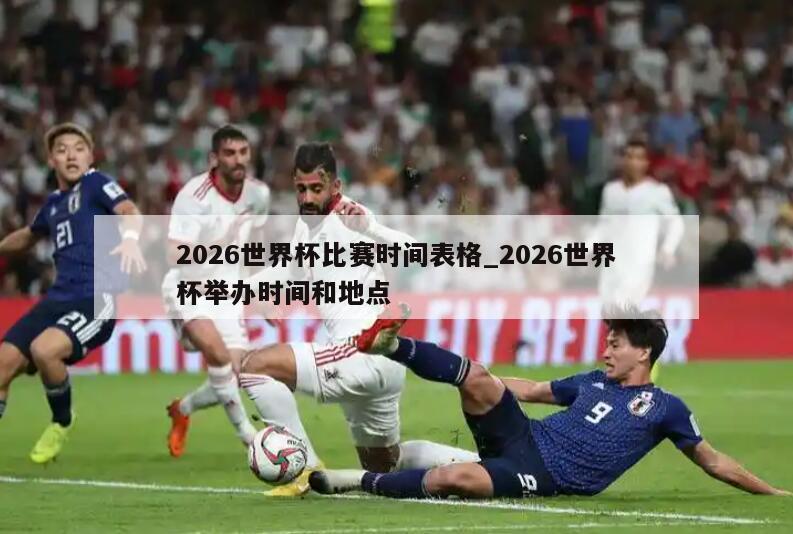 2026世界杯比赛时间表格_2026世界杯举办时间和地点