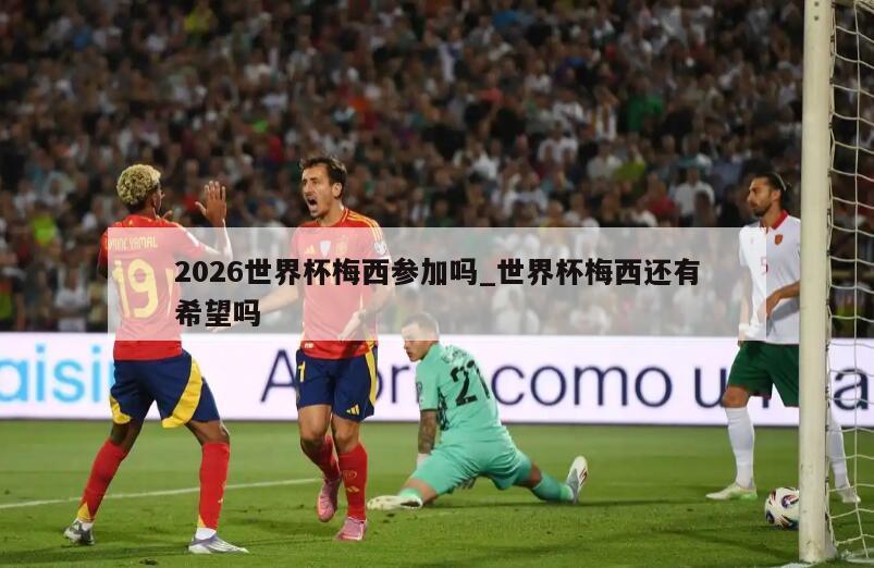 2026世界杯梅西参加吗_世界杯梅西还有希望吗