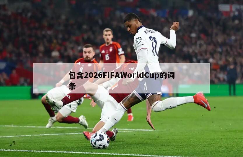 包含2026FIFAWorldCup的词条