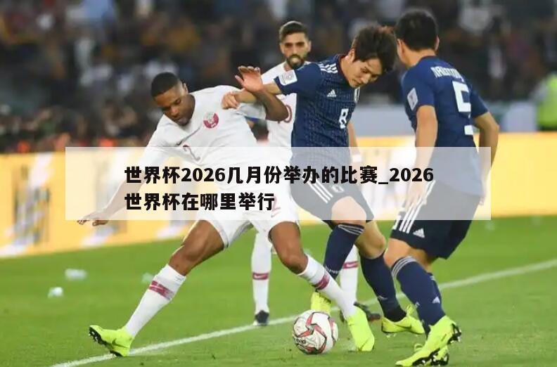 世界杯2026几月份举办的比赛_2026世界杯在哪里举行