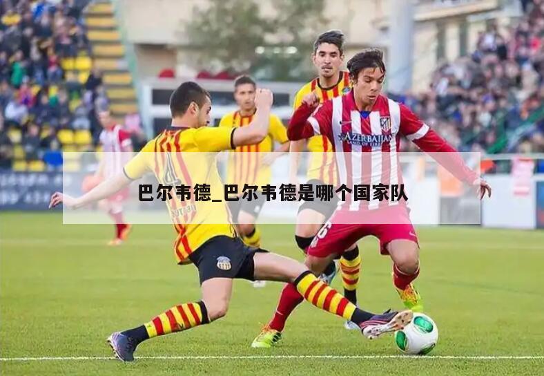 巴尔韦德_巴尔韦德是哪个国家队