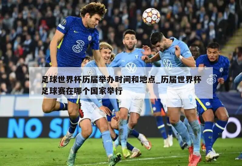 足球世界杯历届举办时间和地点_历届世界杯足球赛在哪个国家举行