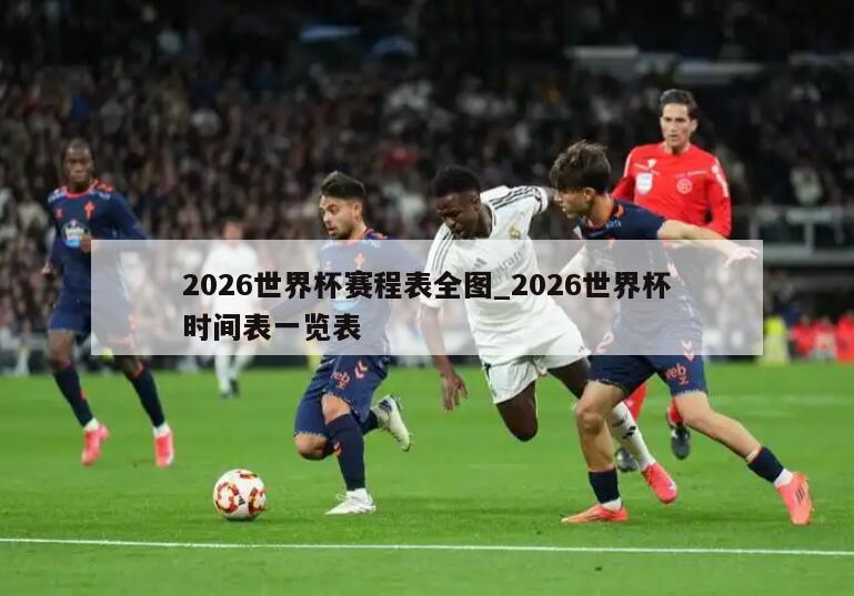 2026世界杯赛程表全图_2026世界杯时间表一览表