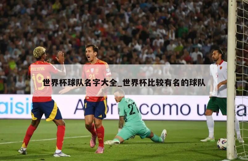 世界杯球队名字大全_世界杯比较有名的球队