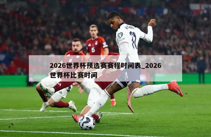 2026世界杯预选赛赛程时间表_2026世界杯比赛时间