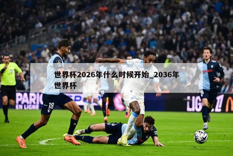 世界杯2026年什么时候开始_2036年世界杯