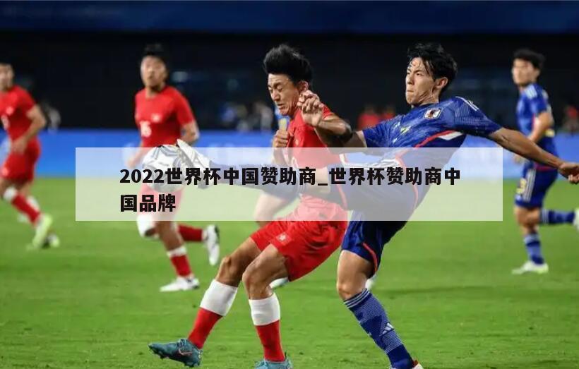 2022世界杯中国赞助商_世界杯赞助商中国品牌