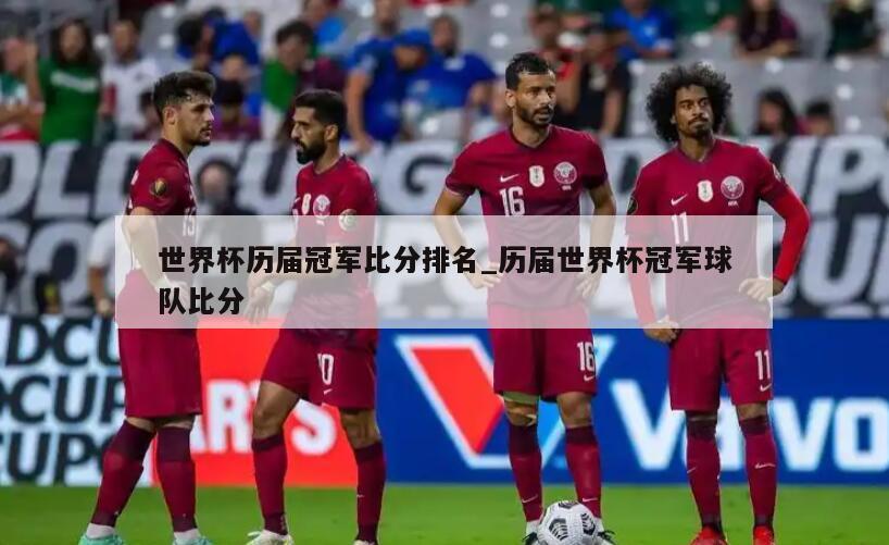 世界杯历届冠军比分排名_历届世界杯冠军球队比分