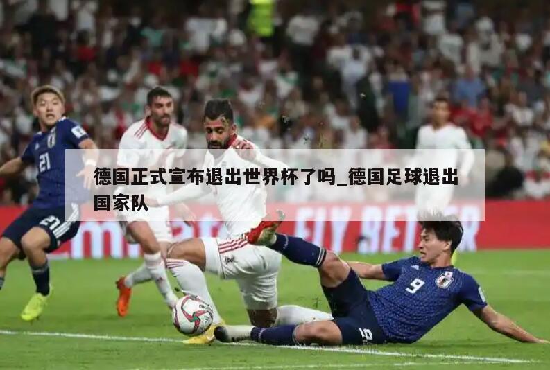 德国正式宣布退出世界杯了吗_德国足球退出国家队