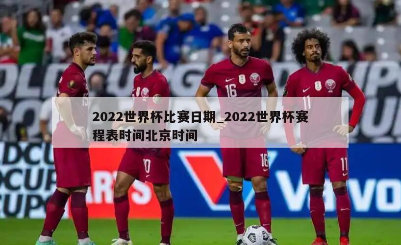 2022世界杯比赛日期_2022世界杯赛程表时间北京时间