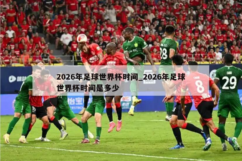 2026年足球世界杯时间_2026年足球世界杯时间是多少