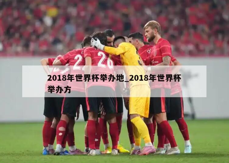 2018年世界杯举办地_2018年世界杯举办方
