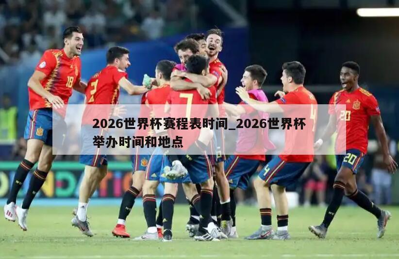 2026世界杯赛程表时间_2026世界杯举办时间和地点