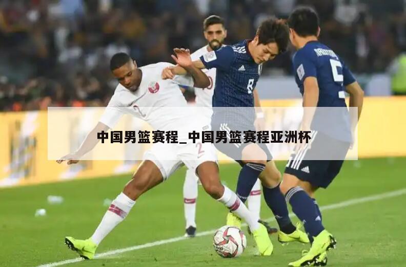 中国男篮赛程_中国男篮赛程亚洲杯