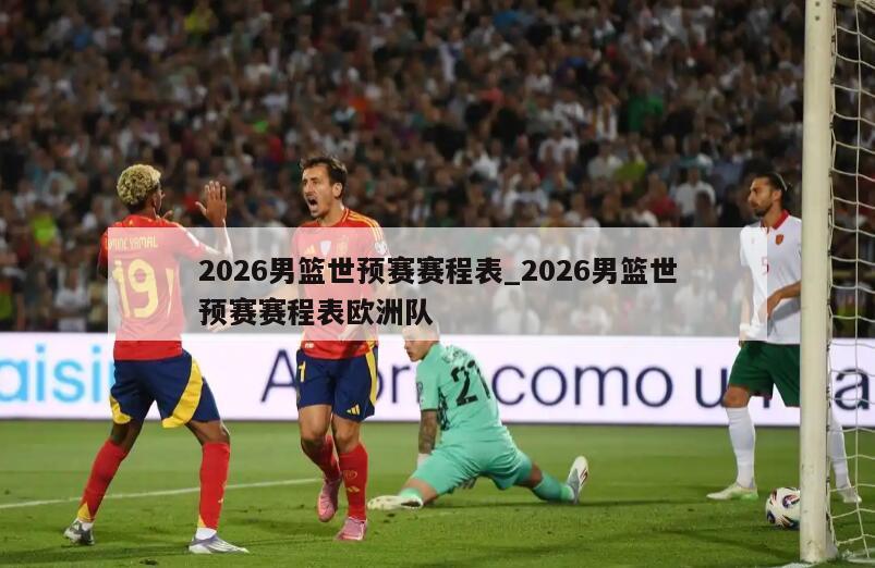 2026男篮世预赛赛程表_2026男篮世预赛赛程表欧洲队