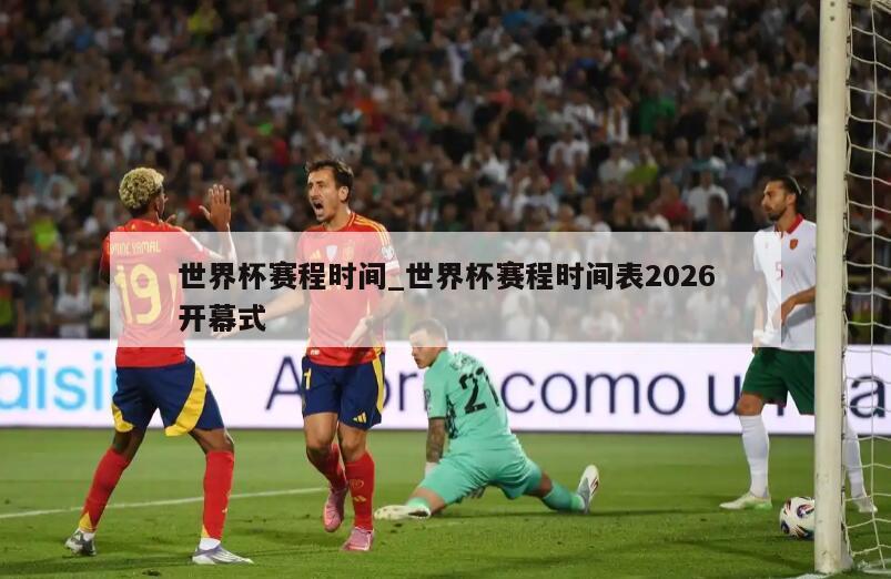世界杯赛程时间_世界杯赛程时间表2026开幕式