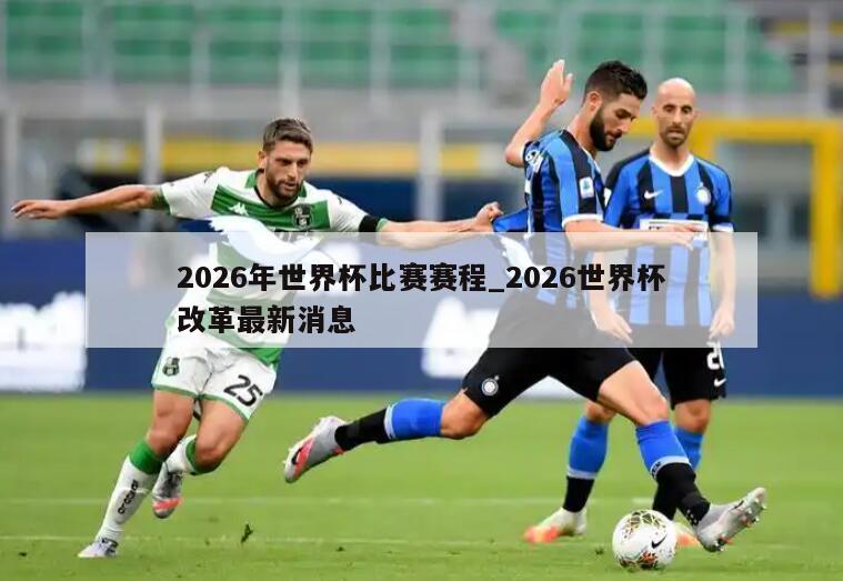 2026年世界杯比赛赛程_2026世界杯改革最新消息