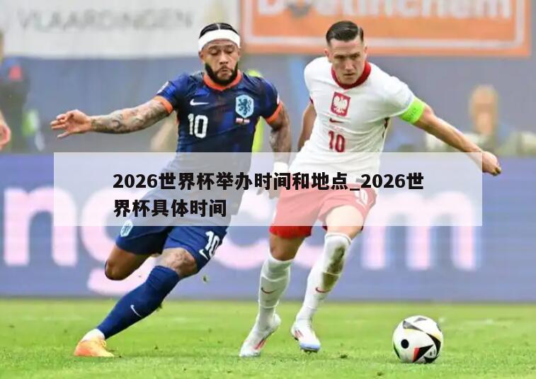 2026世界杯举办时间和地点_2026世界杯具体时间