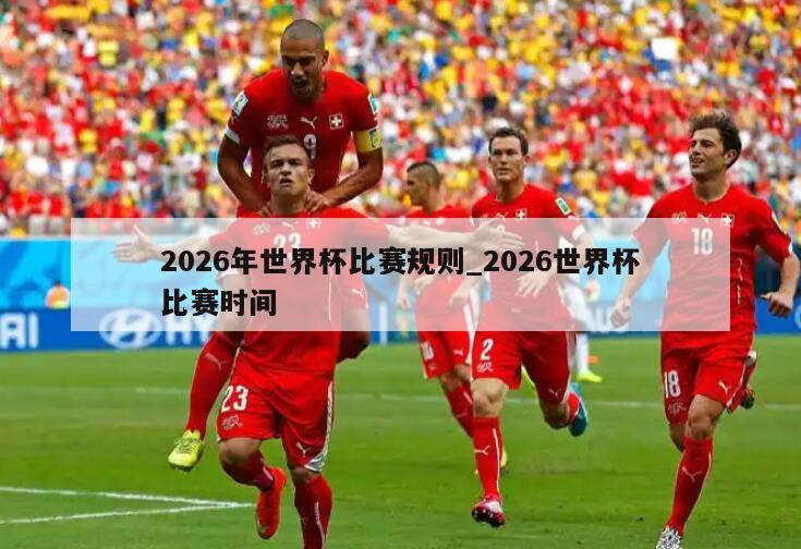 2026年世界杯比赛规则_2026世界杯比赛时间