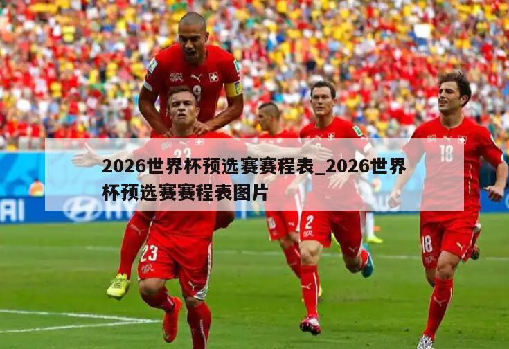 2026世界杯预选赛赛程表_2026世界杯预选赛赛程表图片