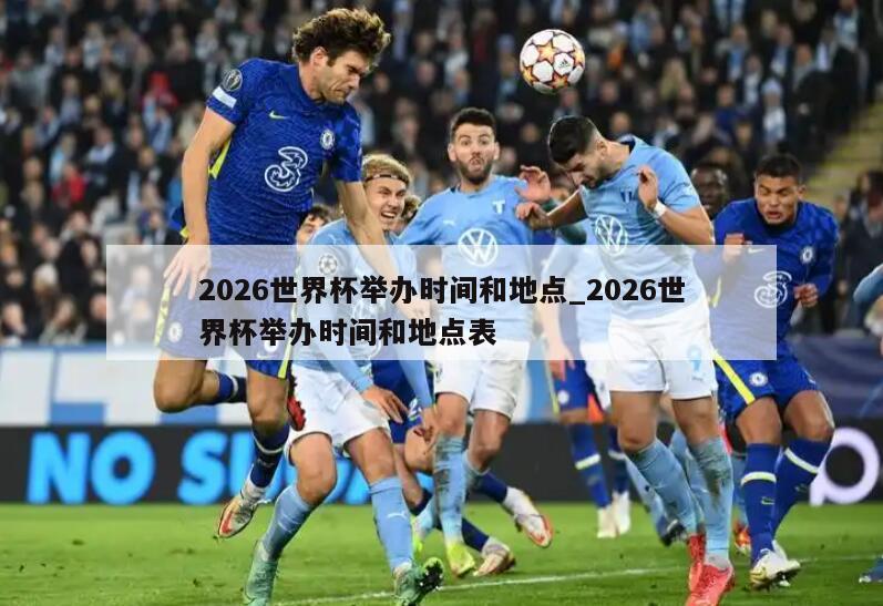 2026世界杯举办时间和地点_2026世界杯举办时间和地点表