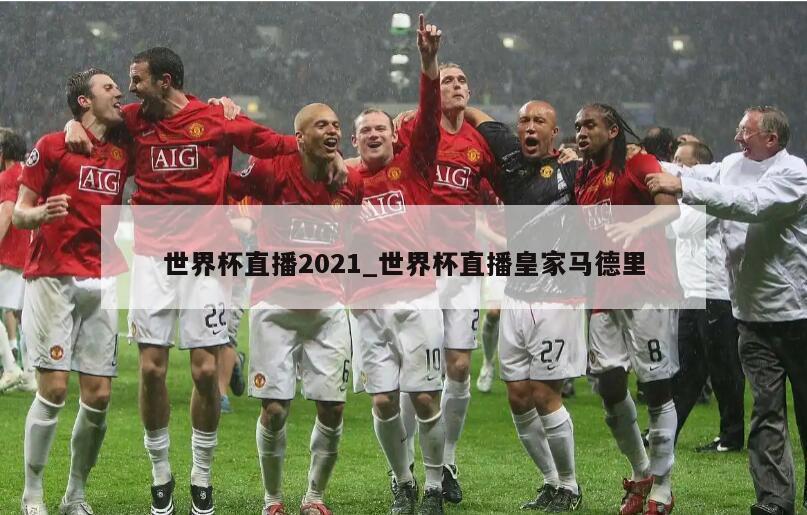世界杯直播2021_世界杯直播皇家马德里