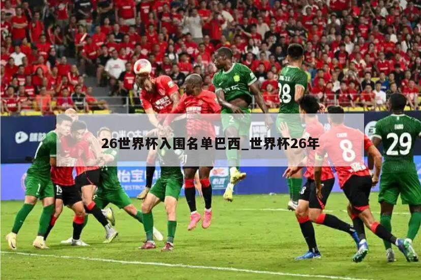 26世界杯入围名单巴西_世界杯26年