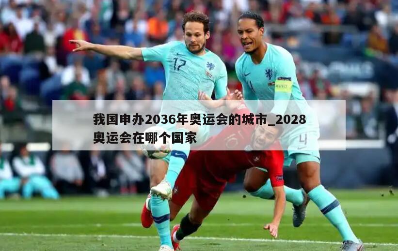 我国申办2036年奥运会的城市_2028奥运会在哪个国家