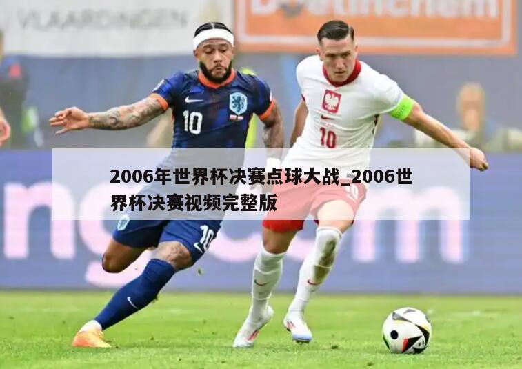 2006年世界杯决赛点球大战_2006世界杯决赛视频完整版