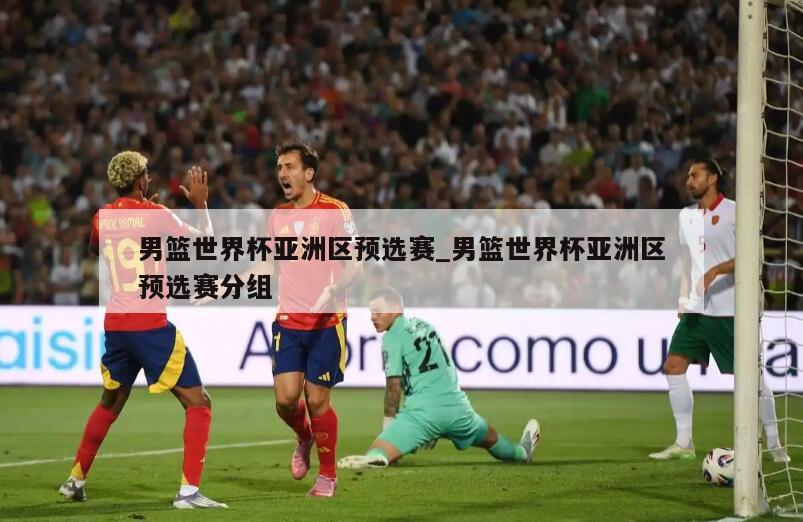 男篮世界杯亚洲区预选赛_男篮世界杯亚洲区预选赛分组