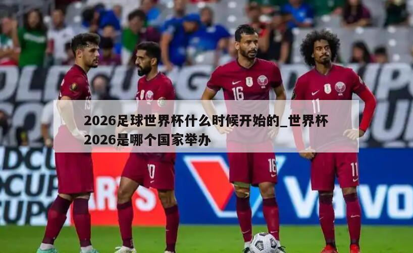 2026足球世界杯什么时候开始的_世界杯2026是哪个国家举办