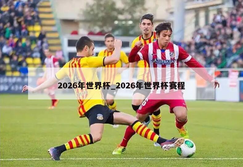 2026年世界杯_2026年世界杯赛程