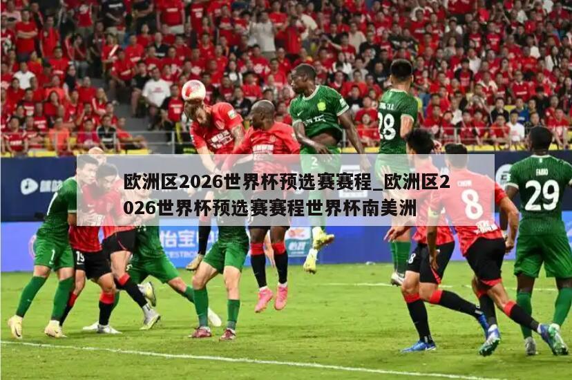 欧洲区2026世界杯预选赛赛程_欧洲区2026世界杯预选赛赛程世界杯南美洲
